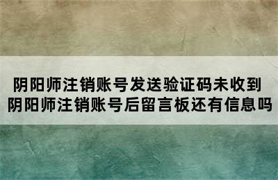 阴阳师注销账号发送验证码未收到 阴阳师注销账号后留言板还有信息吗